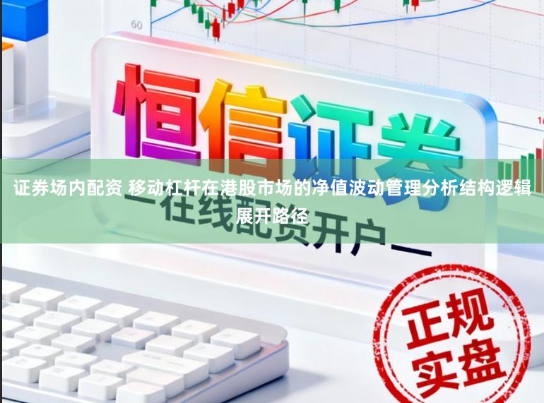 证券场内配资 移动杠杆在港股市场的净值波动管理分析结构逻辑展开路径