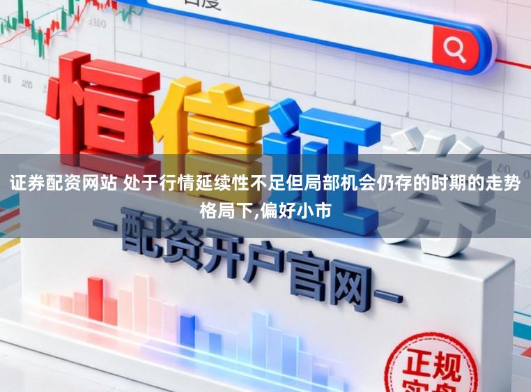 证券配资网站 处于行情延续性不足但局部机会仍存的时期的走势格局下,偏好小市