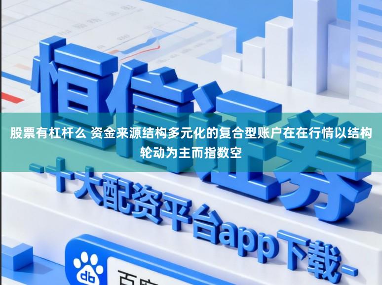 股票有杠杆么 资金来源结构多元化的复合型账户在在行情以结构轮动为主而指数空
