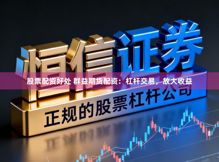 股票配资好处 群益期货配资：杠杆交易，放大收益