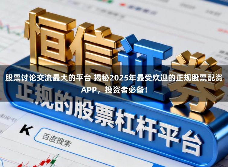 股票讨论交流最大的平台 揭秘2025年最受欢迎的正规股票配资APP，投资者必备！