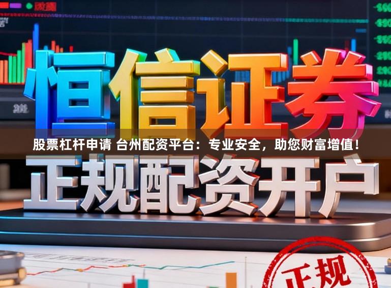 股票杠杆申请 台州配资平台：专业安全，助您财富增值！
