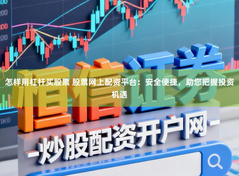 怎样用杠杆买股票 股票网上配资平台：安全便捷，助您把握投资机遇