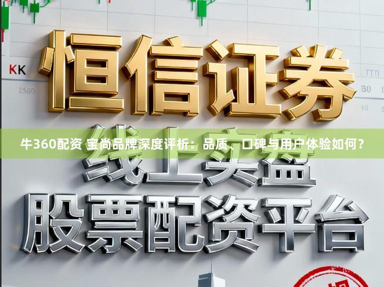 牛360配资 宝尚品牌深度评析：品质、口碑与用户体验如何？