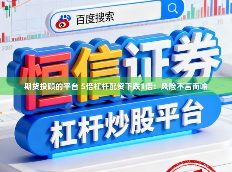 期货投顾的平台 5倍杠杆配资下跌1倍：风险不言而喻