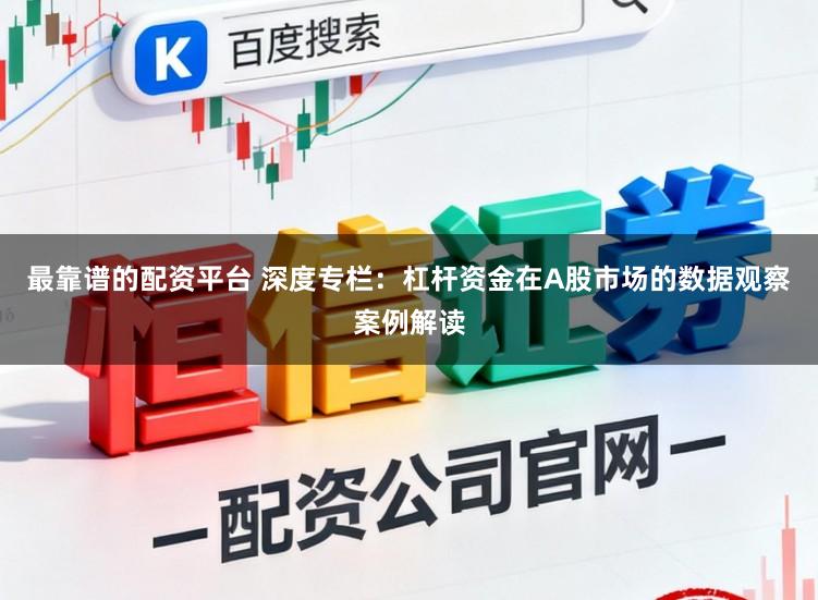 最靠谱的配资平台 深度专栏：杠杆资金在A股市场的数据观察案例解读