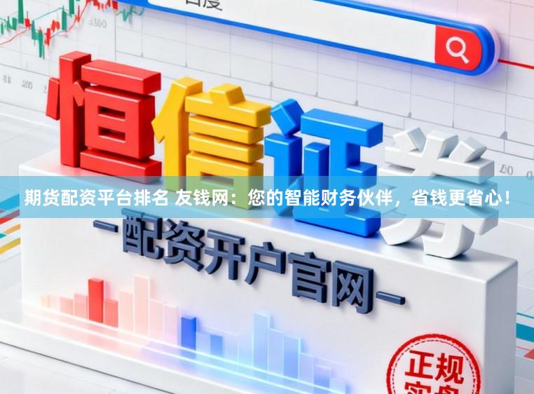 期货配资平台排名 友钱网：您的智能财务伙伴，省钱更省心！
