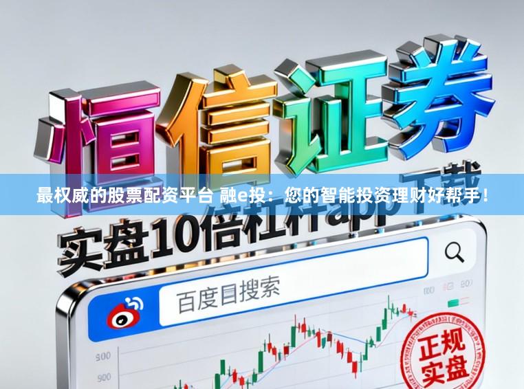 最权威的股票配资平台 融e投：您的智能投资理财好帮手！