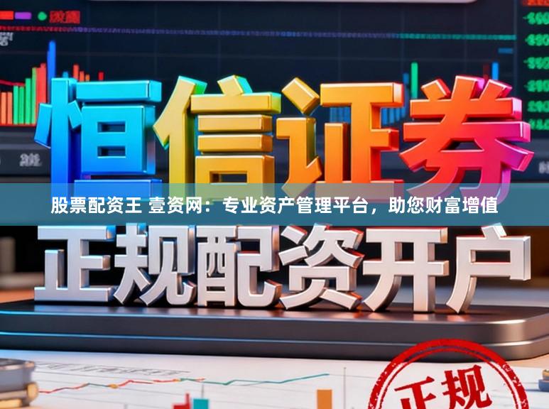 股票配资王 壹资网：专业资产管理平台，助您财富增值