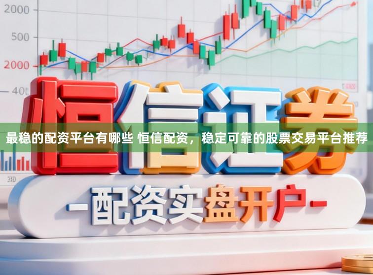 最稳的配资平台有哪些 恒信配资，稳定可靠的股票交易平台推荐