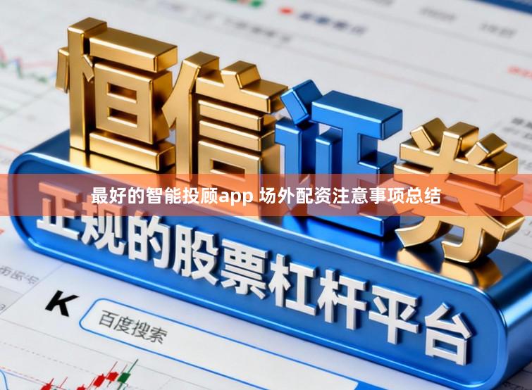 最好的智能投顾app 场外配资注意事项总结