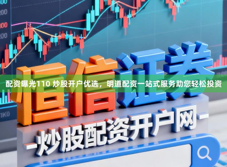 配资曝光110 炒股开户优选，明道配资一站式服务助您轻松投资
