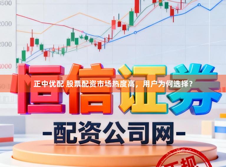 正中优配 股票配资市场热度高，用户为何选择？