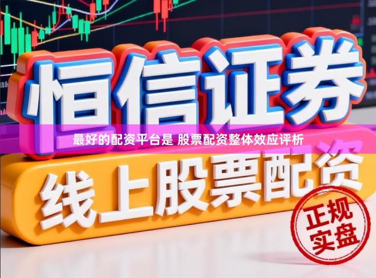 最好的配资平台是 股票配资整体效应评析