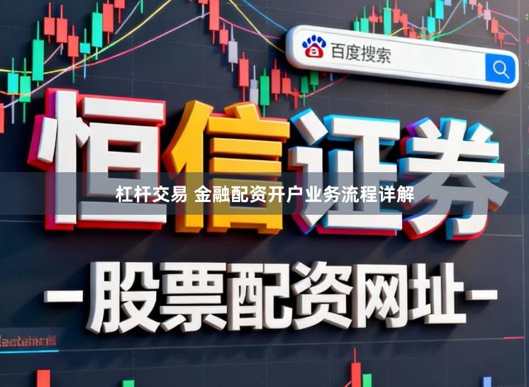 杠杆交易 金融配资开户业务流程详解