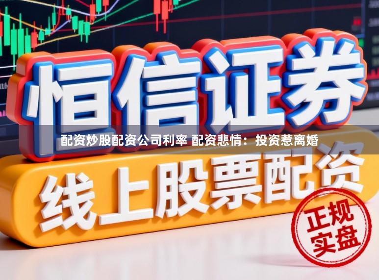 配资炒股配资公司利率 配资悲情：投资惹离婚