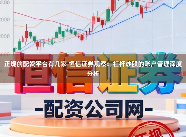 正规的配资平台有几家 恒信证券观察：杠杆炒股的账户管理深度分析