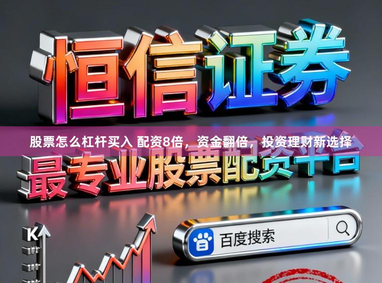 股票怎么杠杆买入 配资8倍，资金翻倍，投资理财新选择