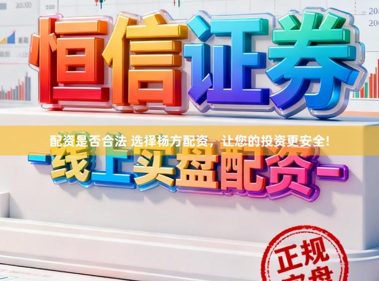 配资是否合法 选择杨方配资，让您的投资更安全!