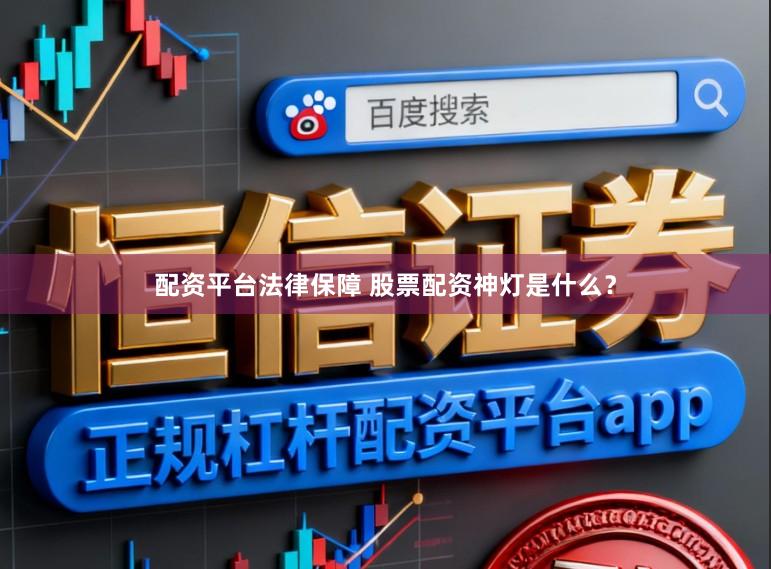 配资平台法律保障 股票配资神灯是什么？
