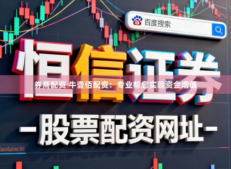 券商配资 牛壹佰配资：专业帮您实现资金增值