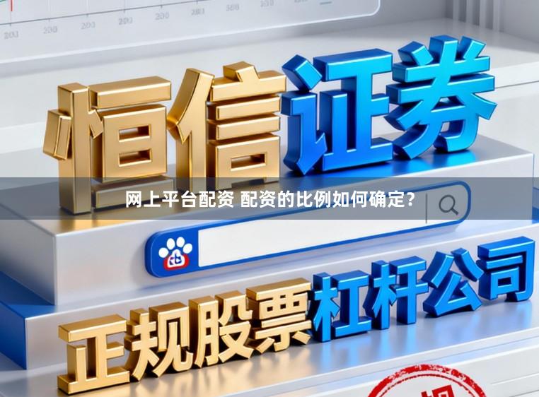 网上平台配资 配资的比例如何确定？