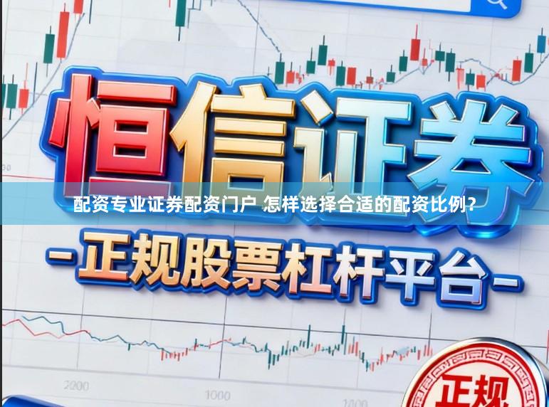 配资专业证券配资门户 怎样选择合适的配资比例？