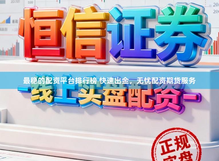 最稳的配资平台排行榜 快速出金，无忧配资期货服务