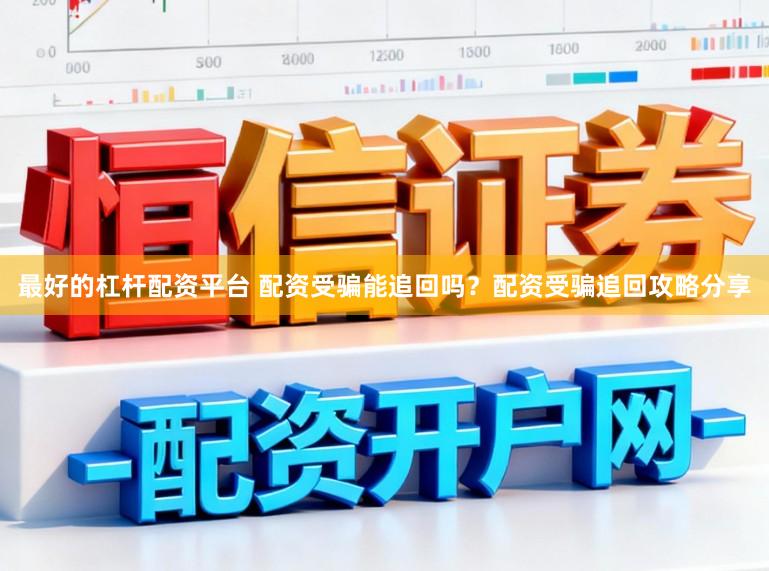 最好的杠杆配资平台 配资受骗能追回吗？配资受骗追回攻略分享