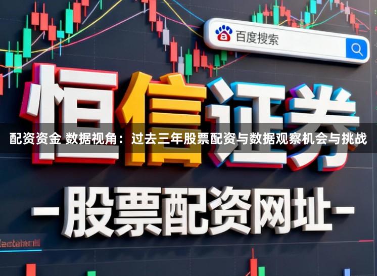 配资资金 数据视角：过去三年股票配资与数据观察机会与挑战