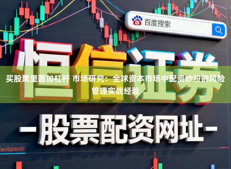 买股票里面加杠杆 市场研究：全球资本市场中配资炒股的风险管理实战经验