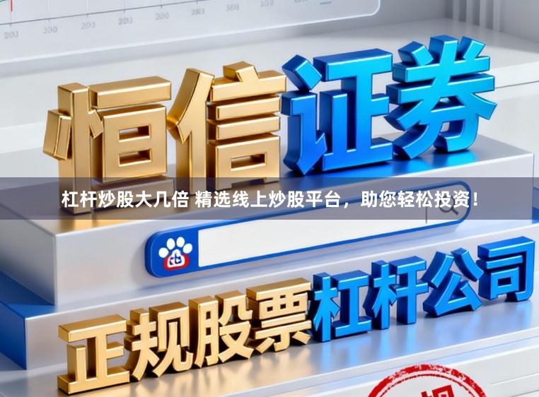 杠杆炒股大几倍 精选线上炒股平台，助您轻松投资！