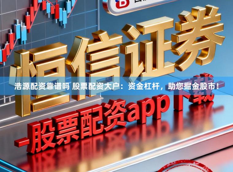 浩源配资靠谱吗 股票配资大户：资金杠杆，助您掘金股市！
